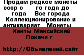 Продам редкое монеты ссср с 1901 го года до1992 года  - Все города Коллекционирование и антиквариат » Монеты   . Ханты-Мансийский,Покачи г.